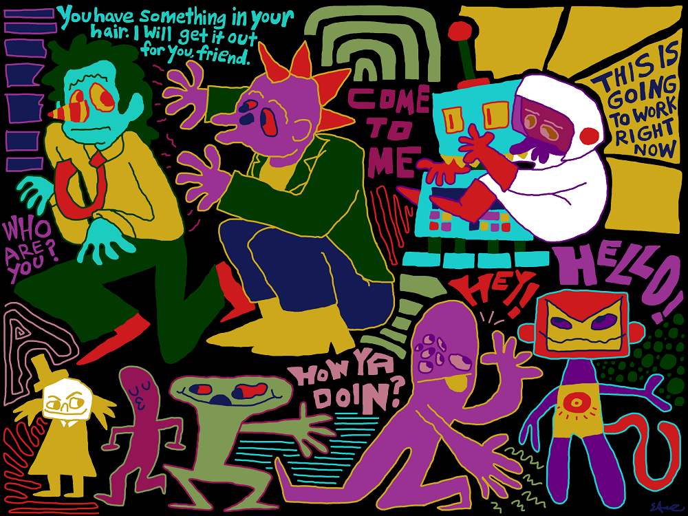 A compilation of different characters. There is text around it that says 'Who are you?' 'You have something in your hair. I will get it out for you, friend,' 'Come to me,' 'This is going to work right now,' 'Hello!' 'Hey!' and 'How ya doin?' There are many shapes drawn around these characters.